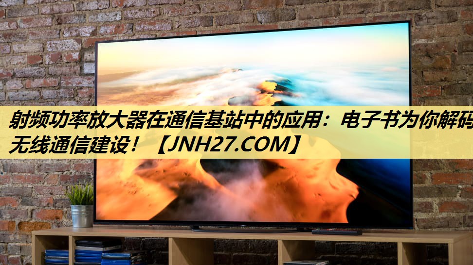 射频功率放大器在通信基站中的应用:电子书为你解码无线通信建设! 射频功率放大器在通信基站中的应用:电子书为你解码无线通信建设!