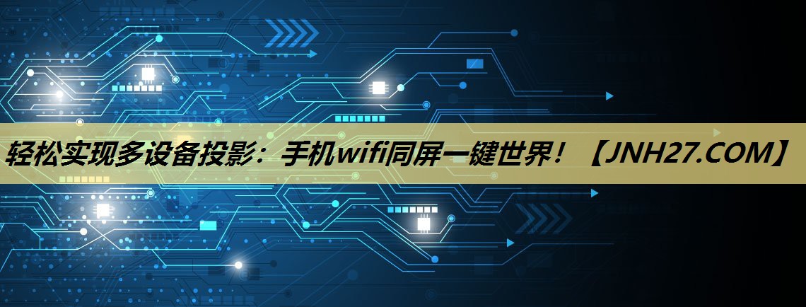 轻松实现多设备投影:手机wifi同屏一键世界! 轻松实现多设备投影:手机wifi同屏一键世界!