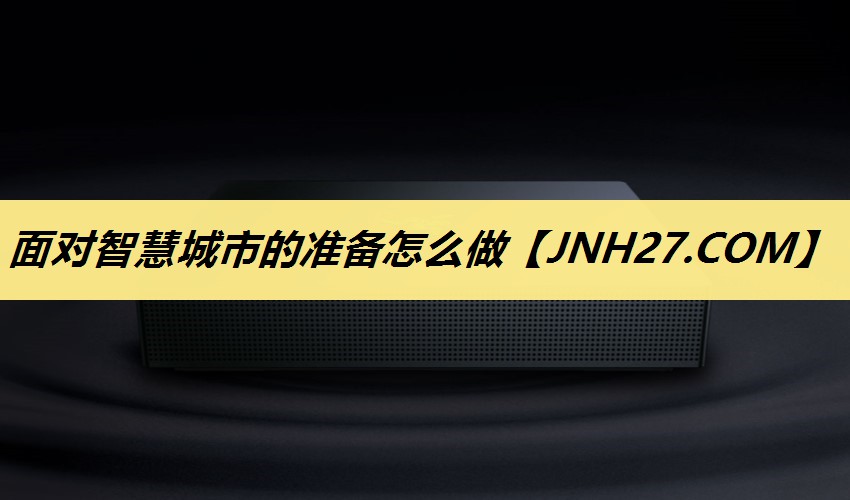 面对智慧城市的准备怎么做 面对智慧城市的准备怎么做