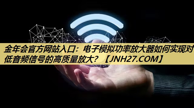 电子模拟功率放大器如何实现对低音频信号的高质量放大? 电子模拟功率放大器如何实现对低音频信号的高质量放大?